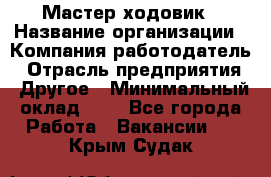 Мастер ходовик › Название организации ­ Компания-работодатель › Отрасль предприятия ­ Другое › Минимальный оклад ­ 1 - Все города Работа » Вакансии   . Крым,Судак